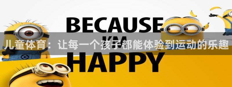 红蓝体育App：儿童体育：让每一个孩子都能体验到运动的乐趣