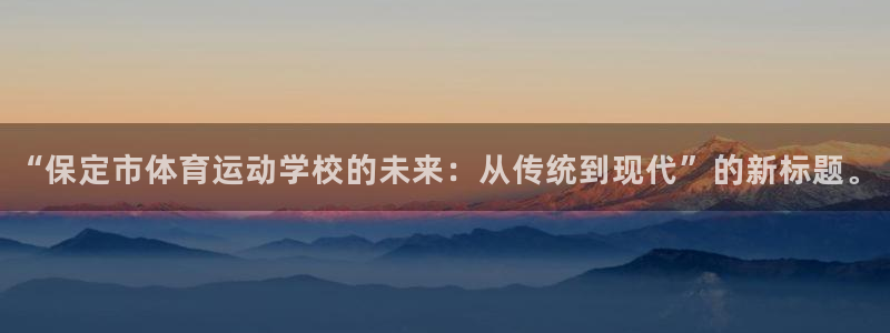 红蓝体育官网下载：“保定市体育运动学校的未来：从传统到现代”的新标题。